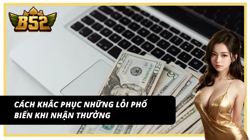 Cách xử lý các lỗi thường gặp khi rút tiền B52 Club dễ dàng